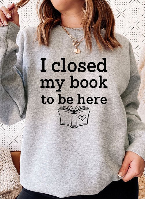 I Closed My Book To Be Here Sweat Shirt | book lover gift box by NovelTeas