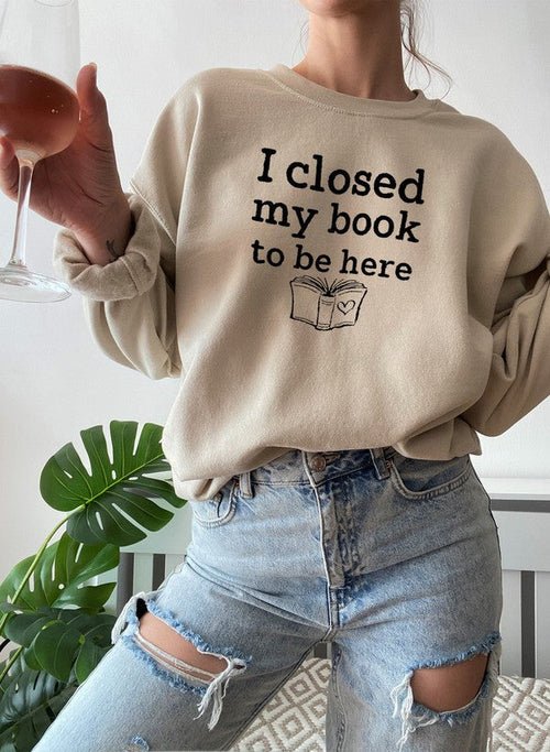 I Closed My Book To Be Here Sweat Shirt | book lover gift box by NovelTeas