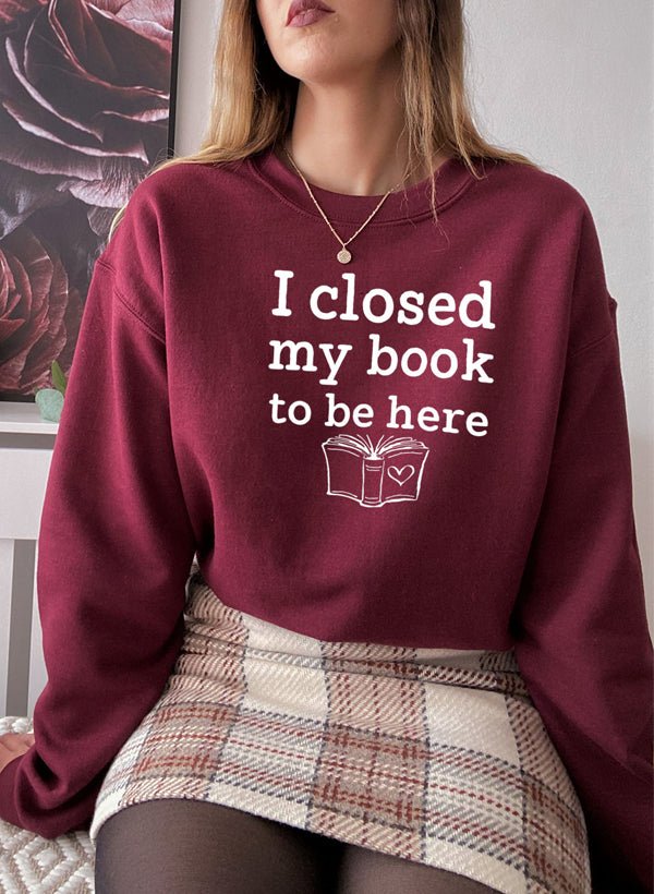 I Closed My Book To Be Here Sweat Shirt | book lover gift box by NovelTeas