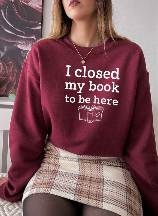 I Closed My Book To Be Here Sweat Shirt | book lover gift box by NovelTeas