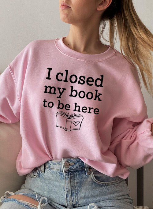 I Closed My Book To Be Here Sweat Shirt | book lover gift box by NovelTeas