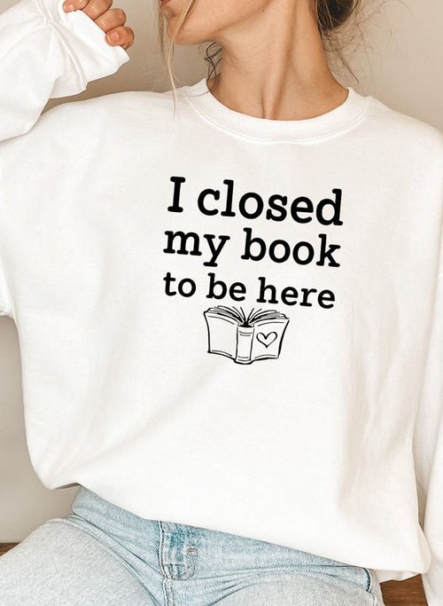 I Closed My Book To Be Here Sweat Shirt | book lover gift box by NovelTeas