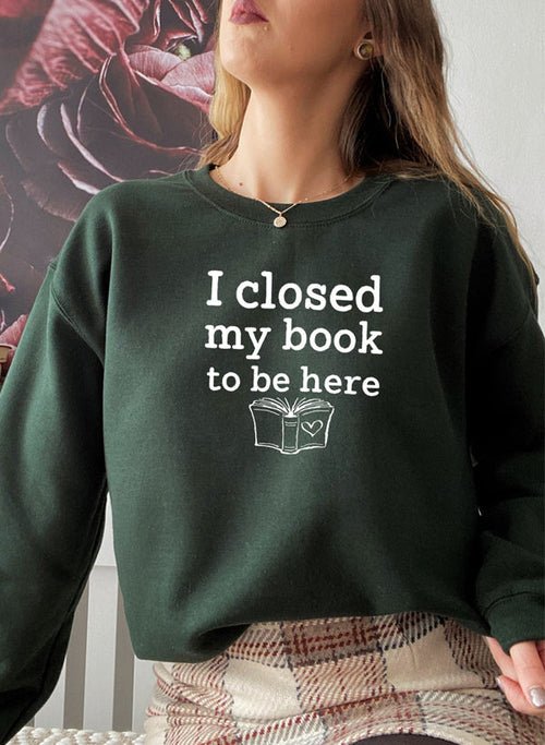 I Closed My Book To Be Here Sweat Shirt | book lover gift box by NovelTeas